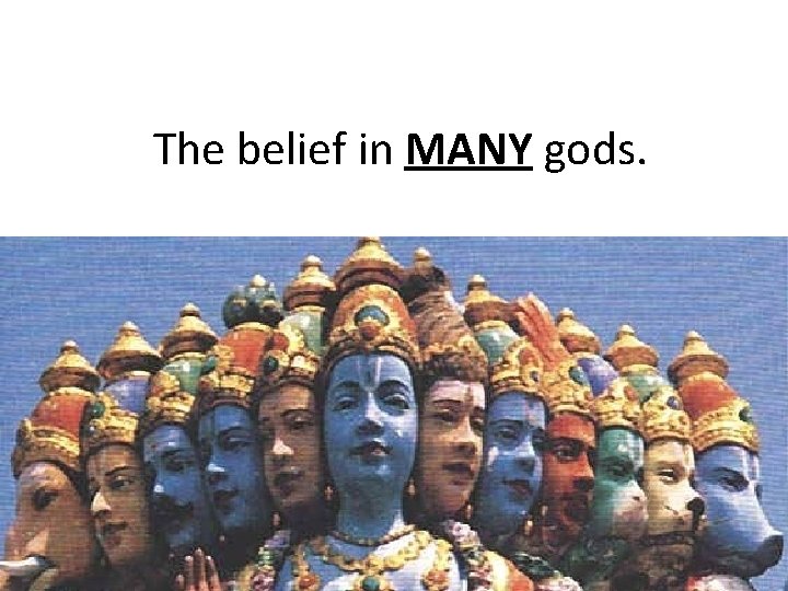 The belief in MANY gods. 