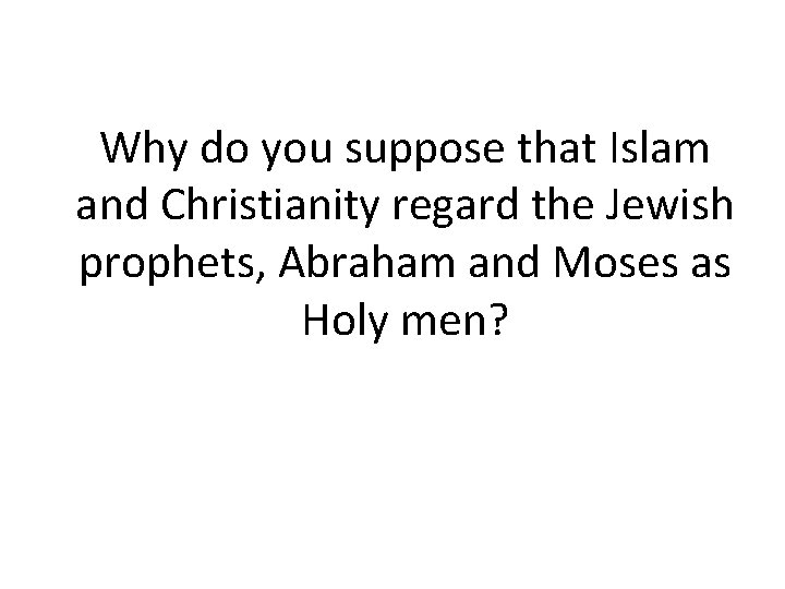 Why do you suppose that Islam and Christianity regard the Jewish prophets, Abraham and