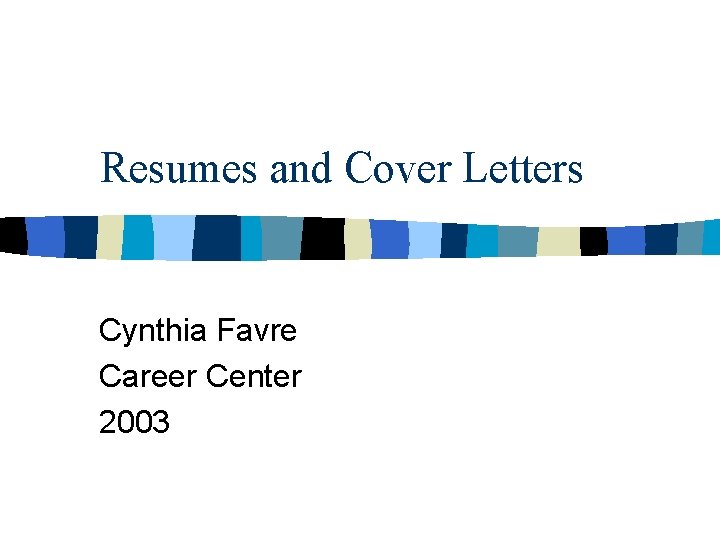 Resumes and Cover Letters Cynthia Favre Career Center 2003 