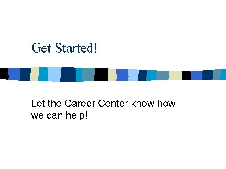 Get Started! Let the Career Center know how we can help! 