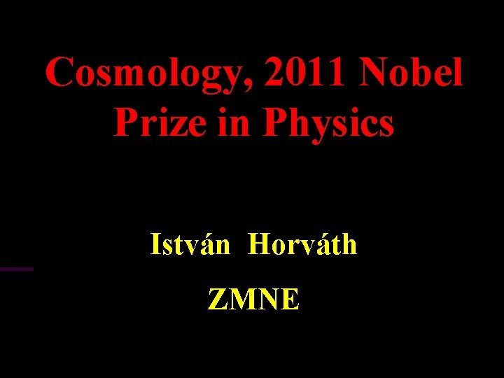 Cosmology, 2011 Nobel Prize in Physics István Horváth ZMNE 11. Zimányi Winter School 1