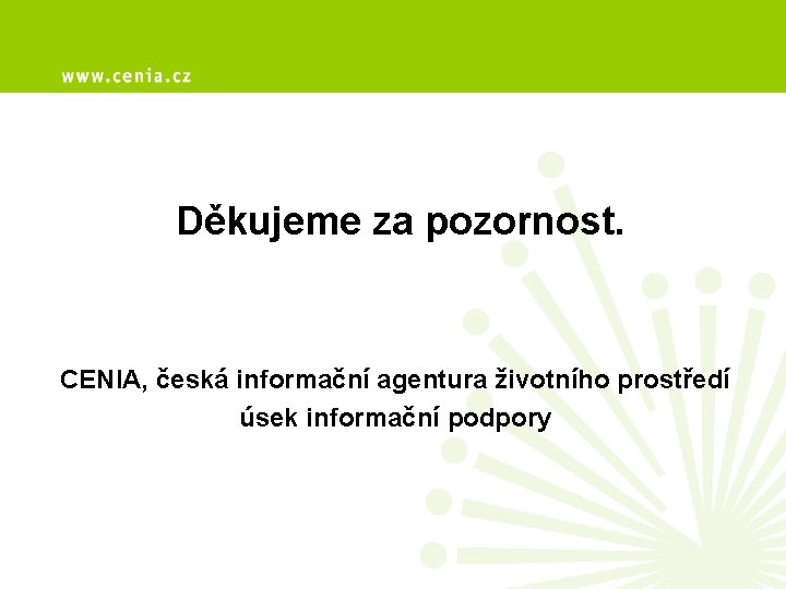 Děkujeme za pozornost. CENIA, česká informační agentura životního prostředí úsek informační podpory 