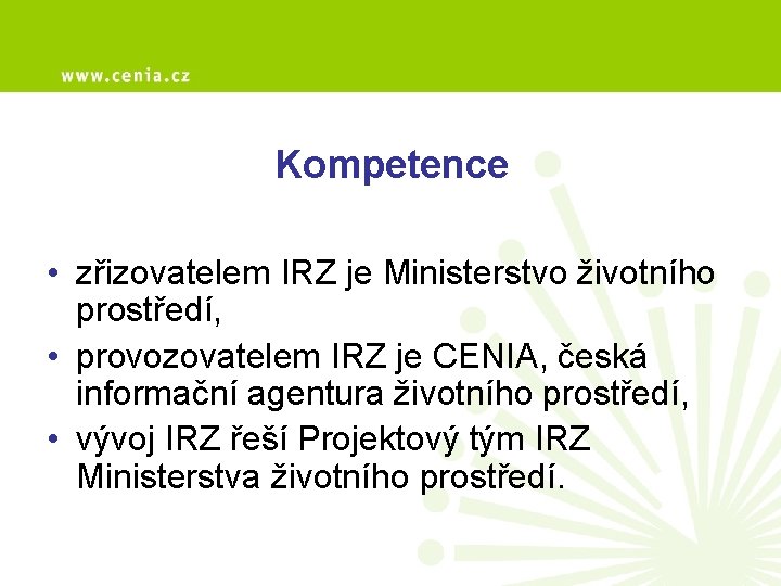 Kompetence • zřizovatelem IRZ je Ministerstvo životního prostředí, • provozovatelem IRZ je CENIA, česká