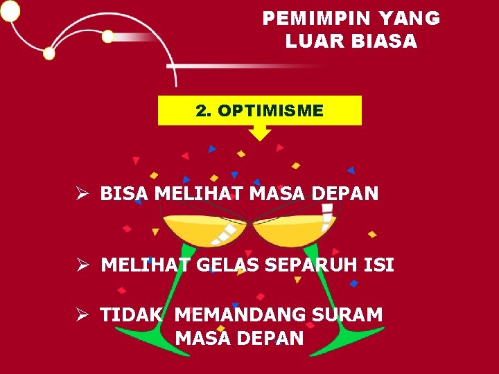 PEMIMPIN YANG LUAR BIASA 2. OPTIMISME Ø BISA MELIHAT MASA DEPAN Ø MELIHAT GELAS