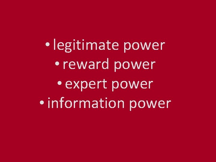  • legitimate power • reward power • expert power • information power 