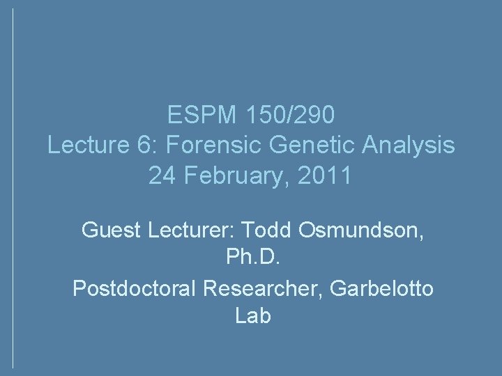 ESPM 150/290 Lecture 6: Forensic Genetic Analysis 24 February, 2011 Guest Lecturer: Todd Osmundson, ESPM 150/290 Lecture 6: Forensic Genetic Analysis 24 February, 2011 Guest Lecturer: Todd Osmundson,
