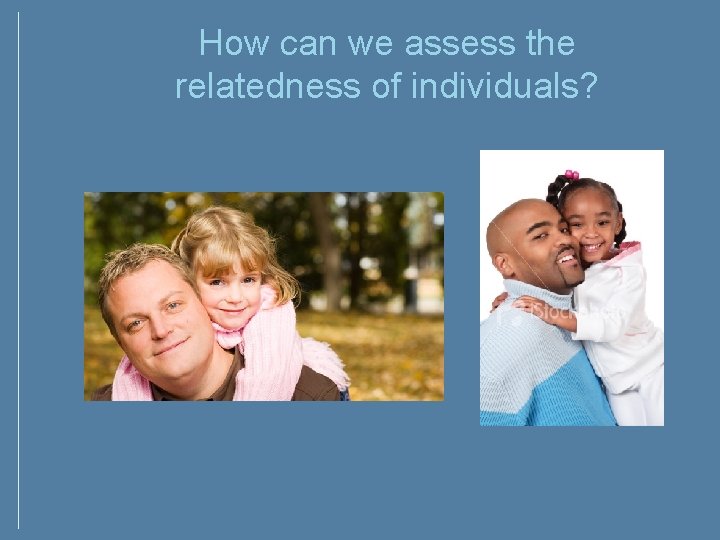 How can we assess the relatedness of individuals? How can we assess the relatedness of individuals?