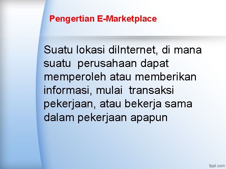 Pengertian E-Marketplace Suatu lokasi di. Internet, di mana suatu perusahaan dapat memperoleh atau memberikan