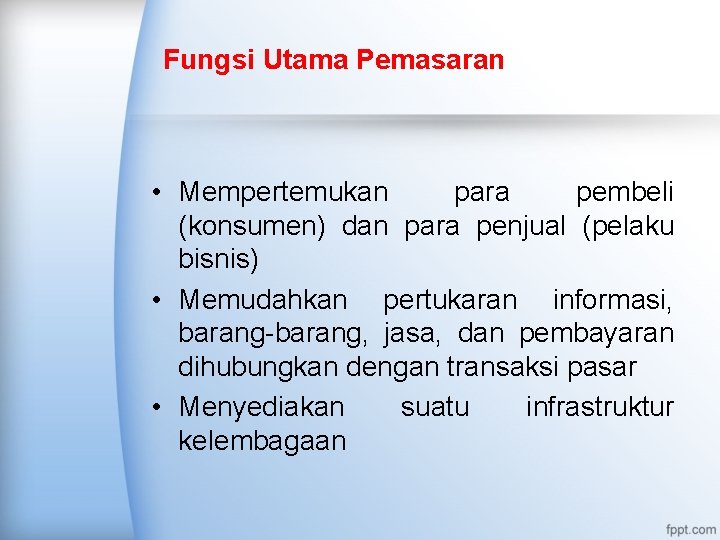 Fungsi Utama Pemasaran • Mempertemukan para pembeli (konsumen) dan para penjual (pelaku bisnis) •