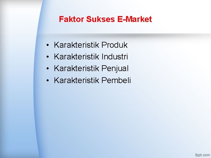 Faktor Sukses E-Market • • Karakteristik Produk Karakteristik Industri Karakteristik Penjual Karakteristik Pembeli 