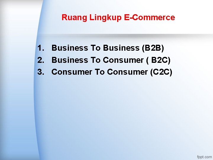 Ruang Lingkup E-Commerce 1. Business To Business (B 2 B) 2. Business To Consumer