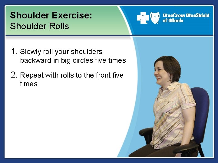 Shoulder Exercise: Shoulder Rolls 1. Slowly roll your shoulders backward in big circles five