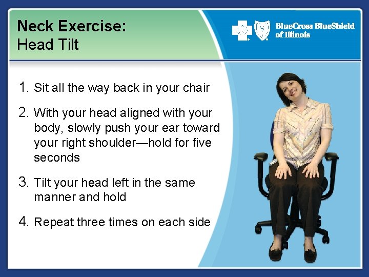 Neck Exercise: Head Tilt 1. Sit all the way back in your chair 2.