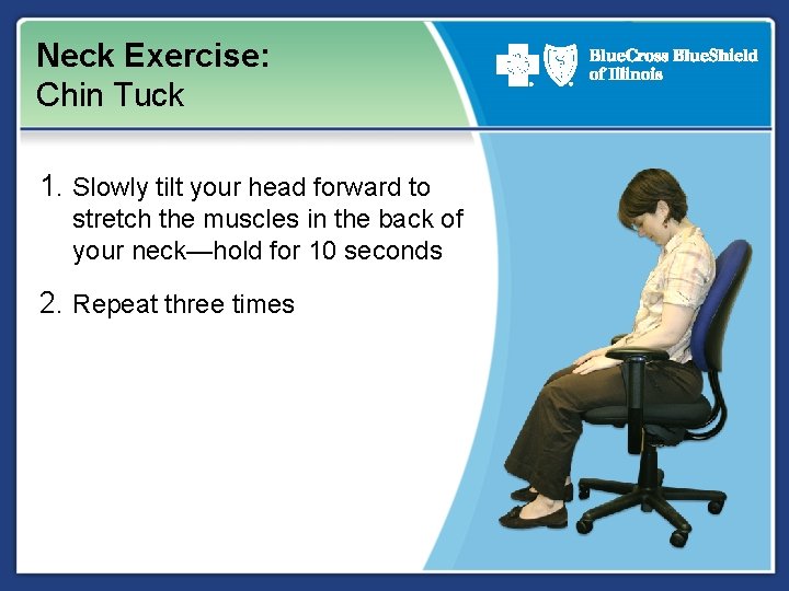Neck Exercise: Chin Tuck 1. Slowly tilt your head forward to stretch the muscles