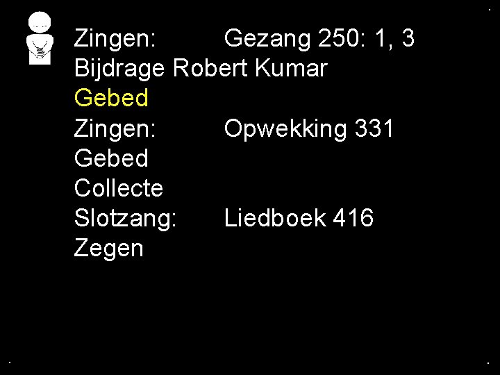 . . Zingen: Gezang 250: 1, 3 Bijdrage Robert Kumar Gebed Zingen: Opwekking 331