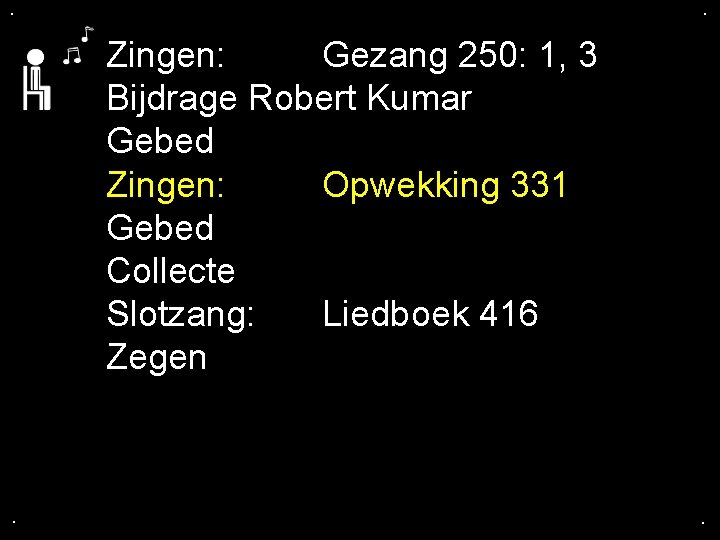 . . Zingen: Gezang 250: 1, 3 Bijdrage Robert Kumar Gebed Zingen: Opwekking 331