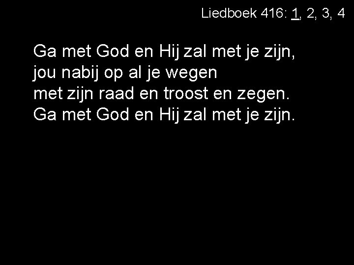 Liedboek 416: 1, 2, 3, 4 Ga met God en Hij zal met je