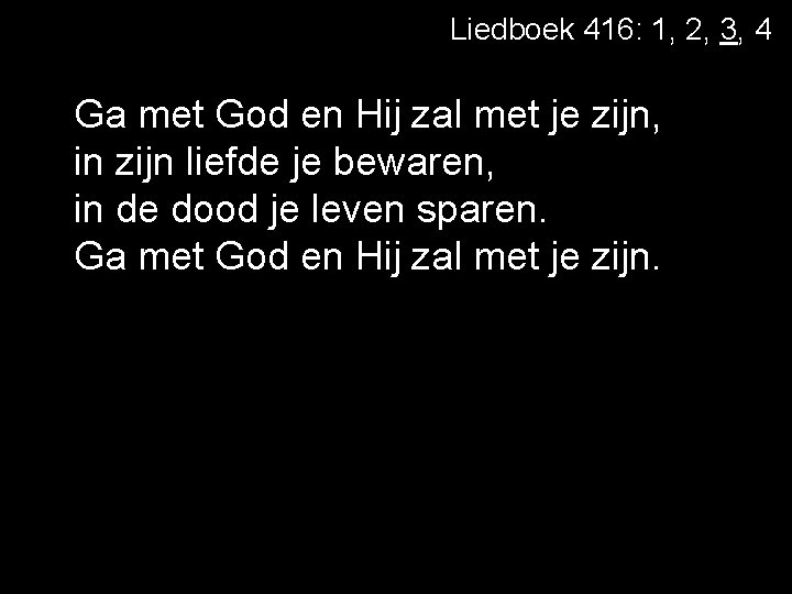 Liedboek 416: 1, 2, 3, 4 Ga met God en Hij zal met je