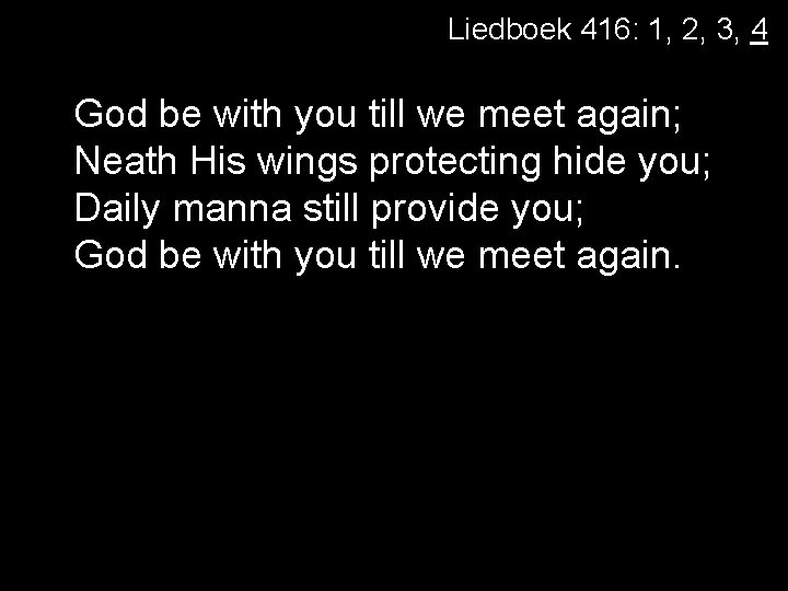 Liedboek 416: 1, 2, 3, 4 God be with you till we meet again;