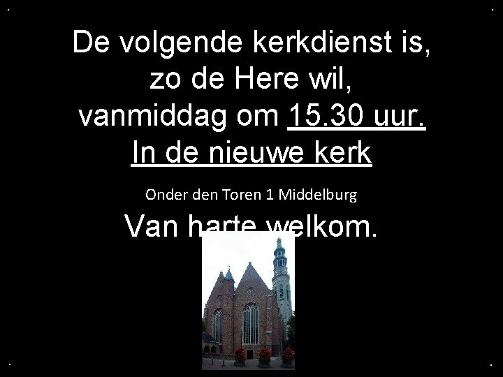 . . De volgende kerkdienst is, zo de Here wil, vanmiddag om 15. 30