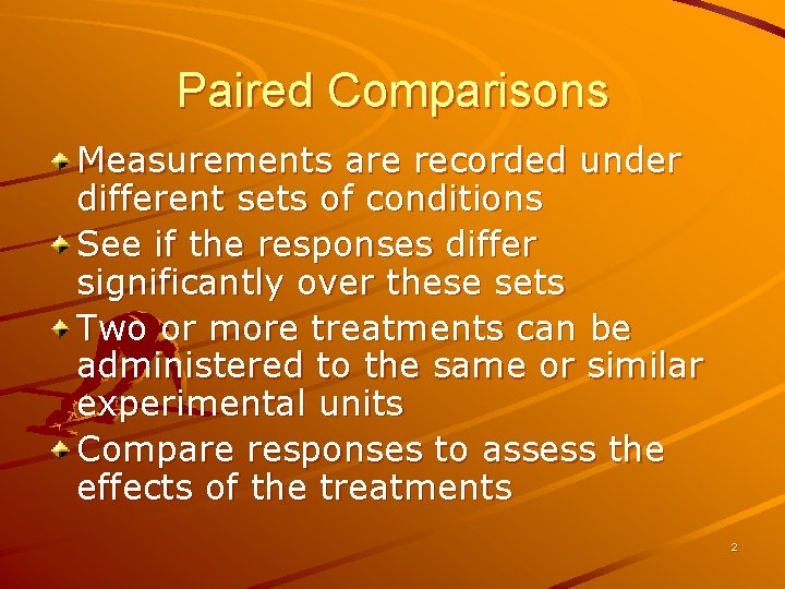 Paired Comparisons Measurements are recorded under different sets of conditions See if the responses