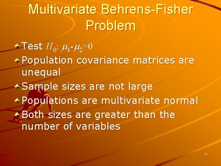 Multivariate Behrens-Fisher Problem Test H 0: m 1 -m 2=0 Population covariance matrices are