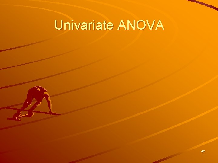 Univariate ANOVA 47 