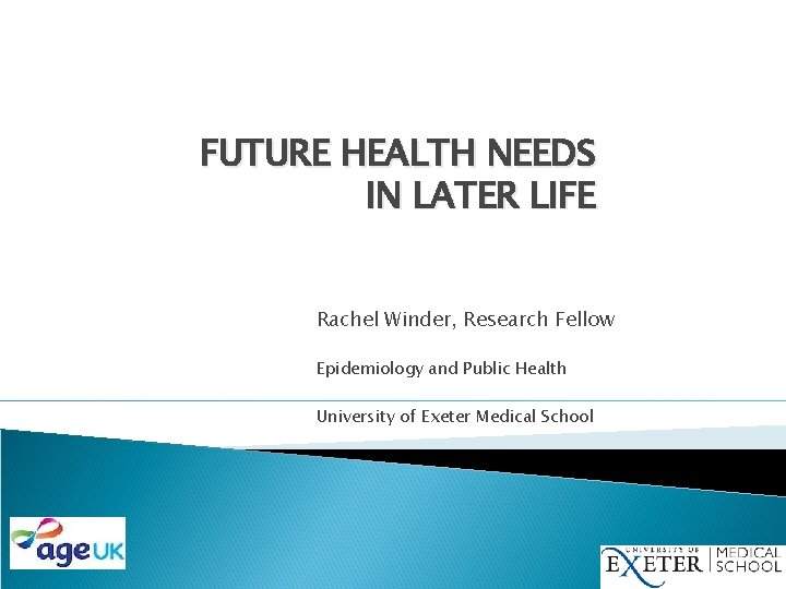 FUTURE HEALTH NEEDS IN LATER LIFE Rachel Winder, Research Fellow Epidemiology and Public Health