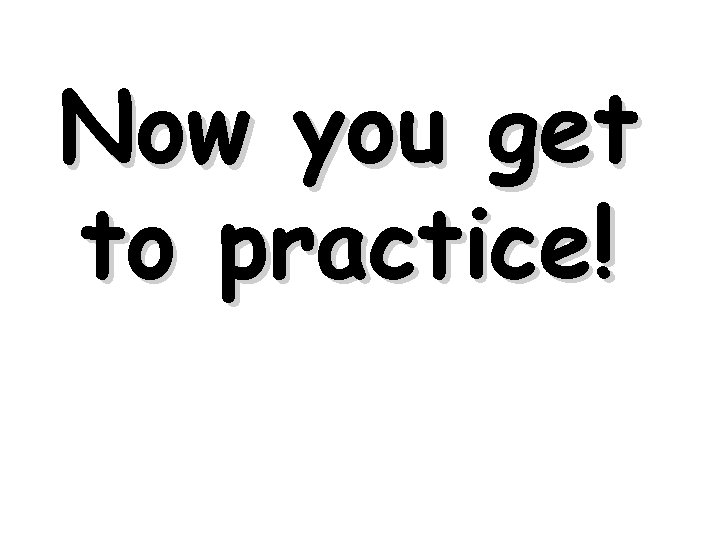 Now you get to practice! 