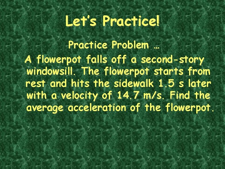 Let’s Practice! Practice Problem … A flowerpot falls off a second-story windowsill. The flowerpot