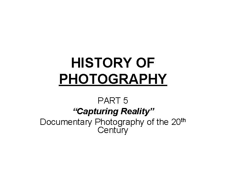 HISTORY OF PHOTOGRAPHY PART 5 “Capturing Reality” Documentary Photography of the 20 th Century