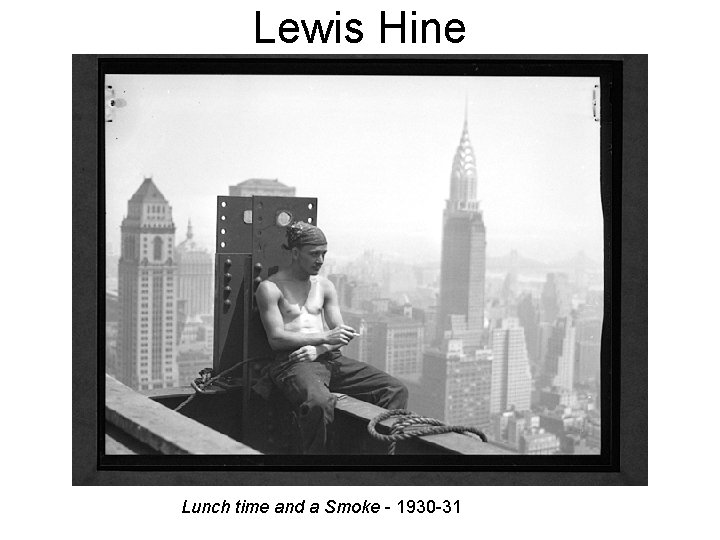 Lewis Hine Lunch time and a Smoke - 1930 -31 