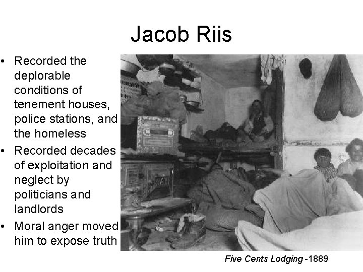 Jacob Riis • Recorded the deplorable conditions of tenement houses, police stations, and the