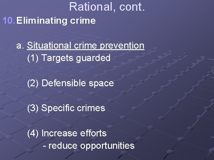 Rational, cont. 10. Eliminating crime a. Situational crime prevention (1) Targets guarded (2) Defensible