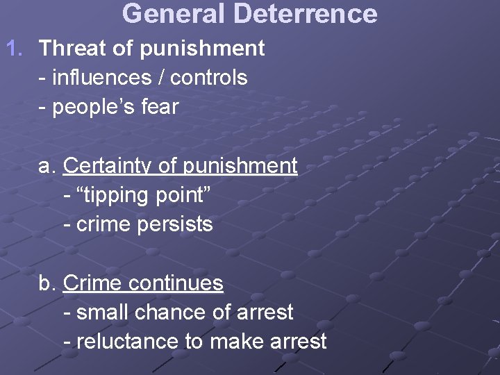 General Deterrence 1. Threat of punishment - influences / controls - people’s fear a.