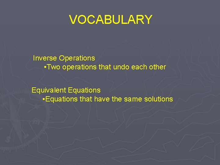 VOCABULARY Inverse Operations • Two operations that undo each other Equivalent Equations • Equations