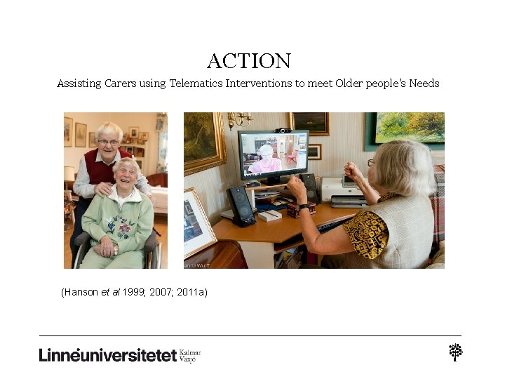 ACTION Assisting Carers using Telematics Interventions to meet Older people’s Needs (Hanson et al ACTION Assisting Carers using Telematics Interventions to meet Older people’s Needs (Hanson et al