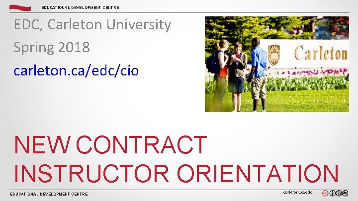 EDUCATIONAL DEVELOPMENT CENTRE EDC, Carleton University Spring 2018 carleton. ca/edc/cio NEW CONTRACT INSTRUCTOR ORIENTATION