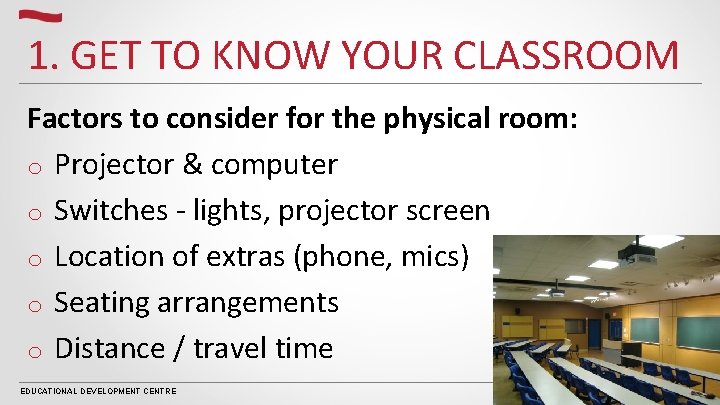 1. GET TO KNOW YOUR CLASSROOM Factors to consider for the physical room: o