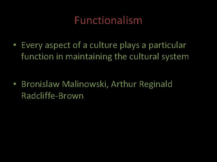 Functionalism • Every aspect of a culture plays a particular function in maintaining the