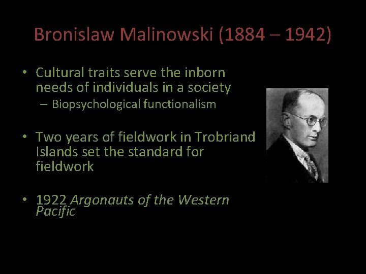 Bronislaw Malinowski (1884 – 1942) • Cultural traits serve the inborn needs of individuals Bronislaw Malinowski (1884 – 1942) • Cultural traits serve the inborn needs of individuals