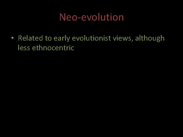 Neo-evolution • Related to early evolutionist views, although less ethnocentric 