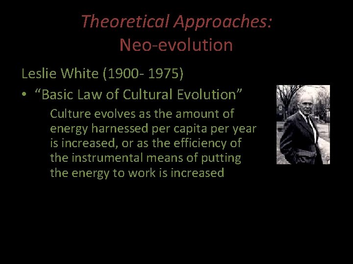 Theoretical Approaches: Neo-evolution Leslie White (1900 - 1975) • “Basic Law of Cultural Evolution”