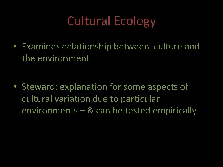 Cultural Ecology • Examines eelationship between culture and the environment • Steward: explanation for