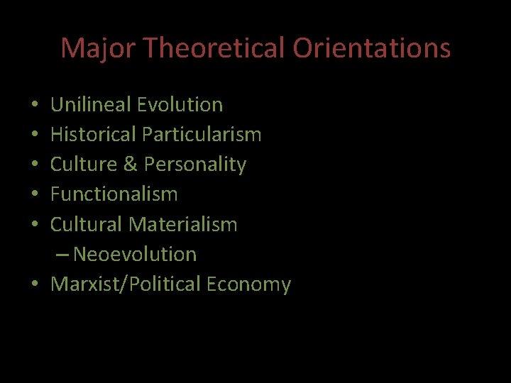 Major Theoretical Orientations Unilineal Evolution Historical Particularism Culture & Personality Functionalism Cultural Materialism –