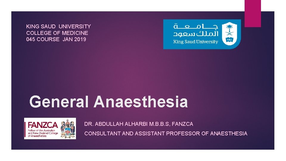 KING SAUD UNIVERSITY COLLEGE OF MEDICINE 045 COURSE JAN 2019 General Anaesthesia DR. ABDULLAH