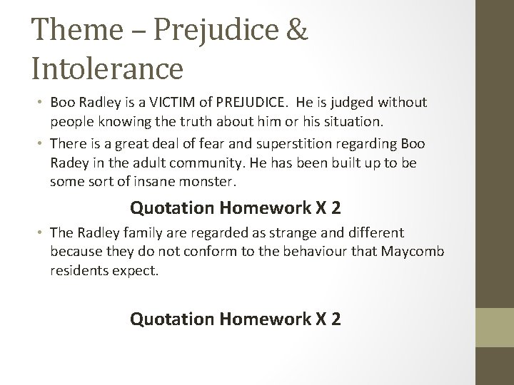 Theme – Prejudice & Intolerance • Boo Radley is a VICTIM of PREJUDICE. He