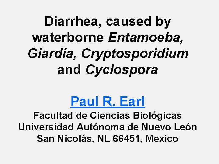 Diarrhea, caused by waterborne Entamoeba, Giardia, Cryptosporidium and Cyclospora Paul R. Earl Facultad de