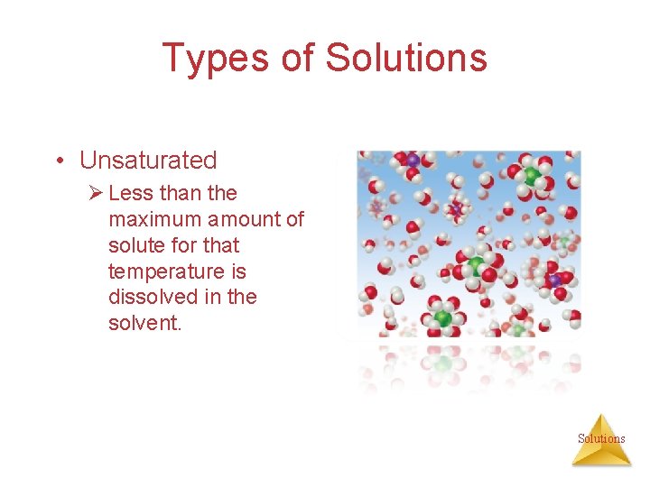 Types of Solutions • Unsaturated Ø Less than the maximum amount of solute for