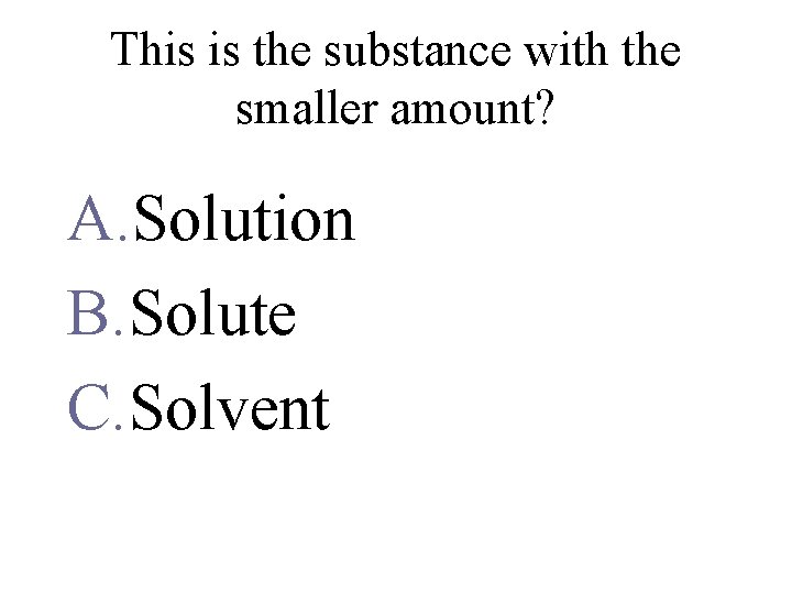 This is the substance with the smaller amount? A. Solution B. Solute C. Solvent